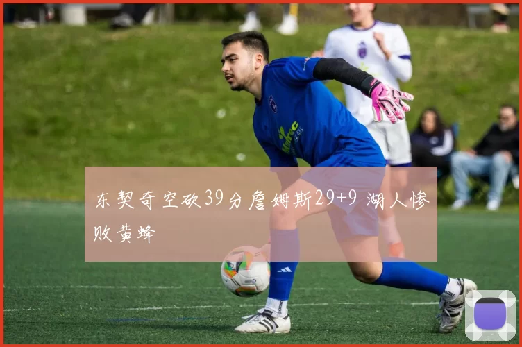 东契奇空砍39分詹姆斯29+9 湖人惨败黄蜂