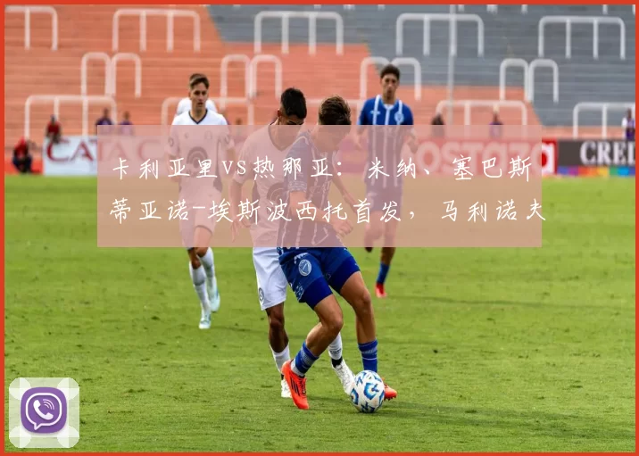 卡利亚里vs热那亚：米纳、塞巴斯蒂亚诺-埃斯波西托首发，马利诺夫斯基、洛伦佐-科隆博出战