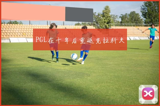 PGL在十年后重返克拉科夫