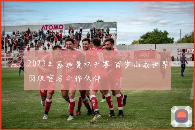 2023年苏迪曼杯开赛 百岁山成世界羽联官方合作伙伴