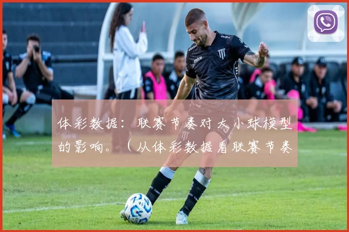体彩数据：联赛节奏对大小球模型的影响。（从体彩数据看联赛节奏对大小球模型的影响）