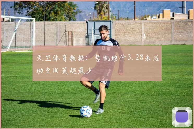 天空体育数据：哲凯赖什3.28米活动空间英超最少