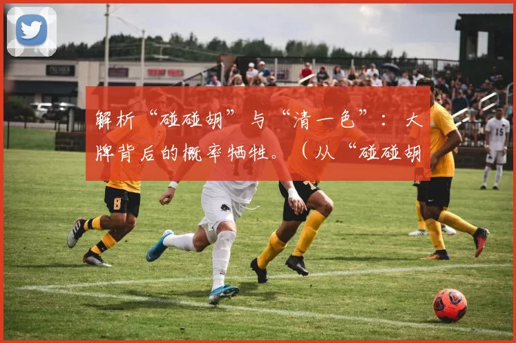 解析“碰碰胡”与“清一色”：大牌背后的概率牺牲。（从“碰碰胡”和“清一色”看：追大牌的概率代价）