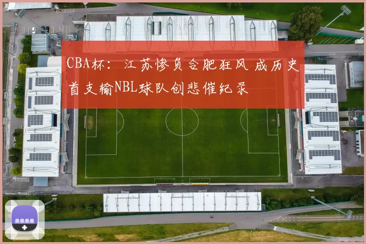 CBA杯：江苏惨负合肥狂风 成历史首支输NBL球队创悲催纪录