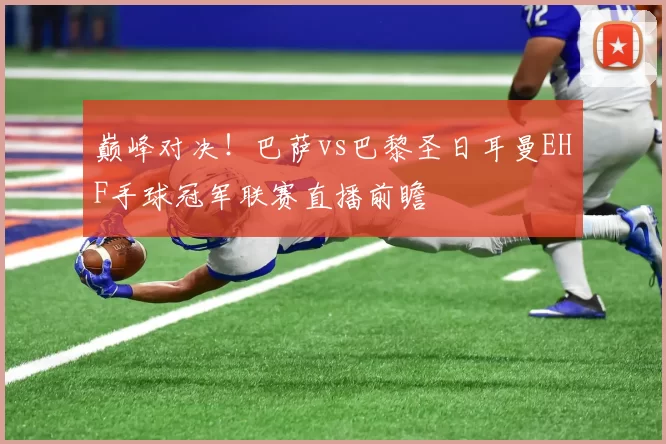 巅峰对决！巴萨vs巴黎圣日耳曼EHF手球冠军联赛直播前瞻