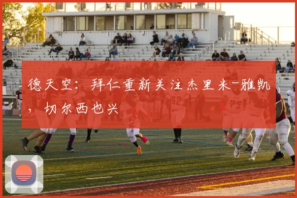 德天空：拜仁重新关注杰里米-雅凯，切尔西也兴