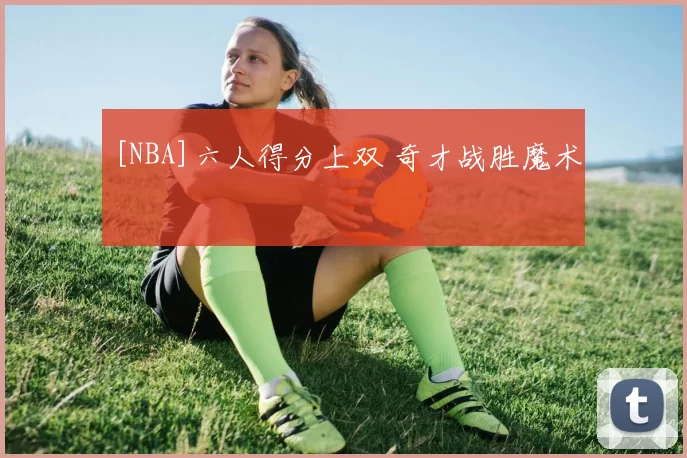 [NBA]六人得分上双 奇才战胜魔术