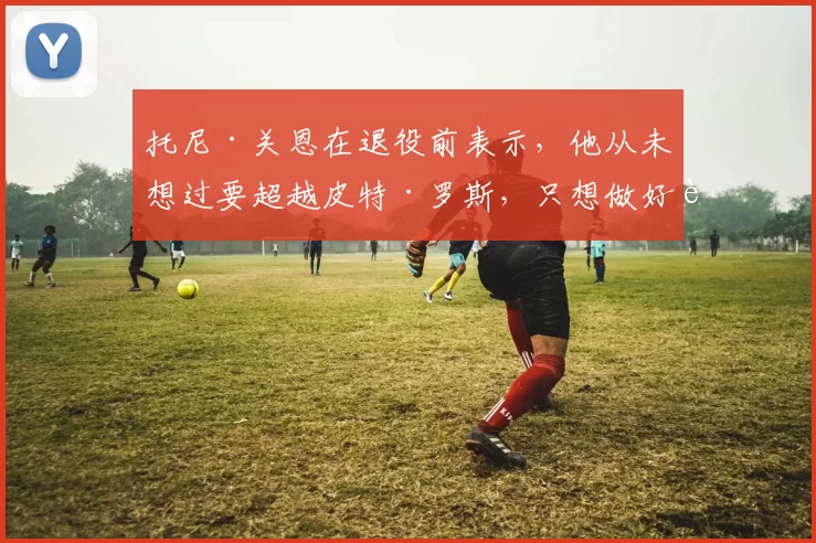 托尼·关恩在退役前表示，他从未想过要超越皮特·罗斯，只想做好自己