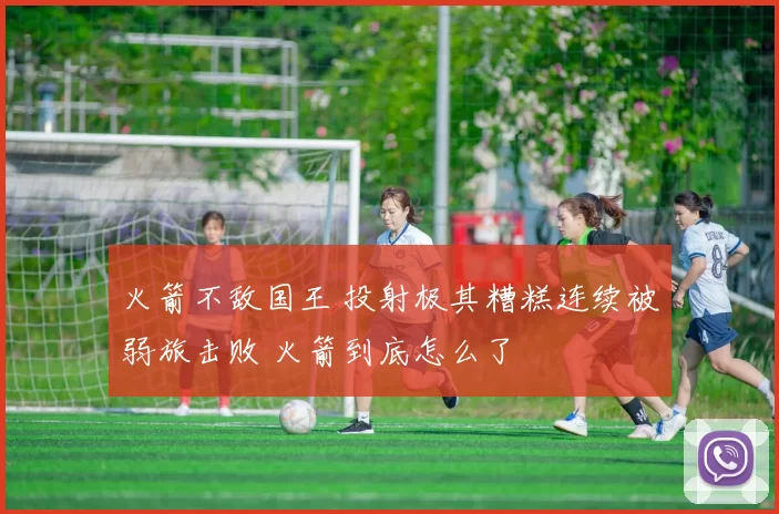 火箭不敌国王 投射极其糟糕连续被弱旅击败 火箭到底怎么了