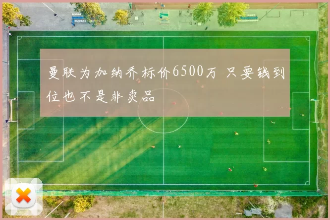 曼联为加纳乔标价6500万 只要钱到位也不是非卖品