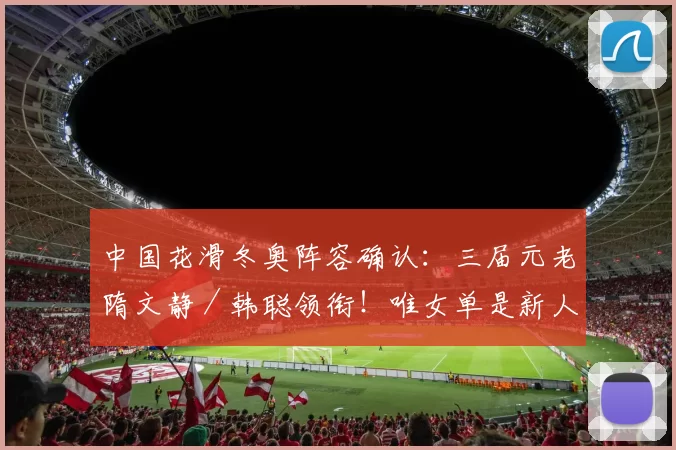 中国花滑冬奥阵容确认：三届元老隋文静／韩聪领衔！唯女单是新人