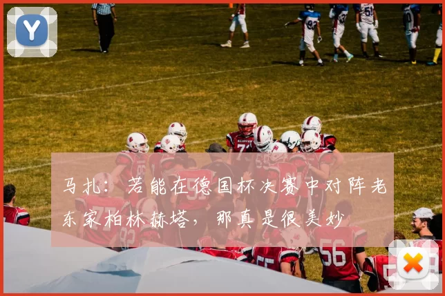 马扎：若能在德国杯决赛中对阵老东家柏林赫塔，那真是很美妙