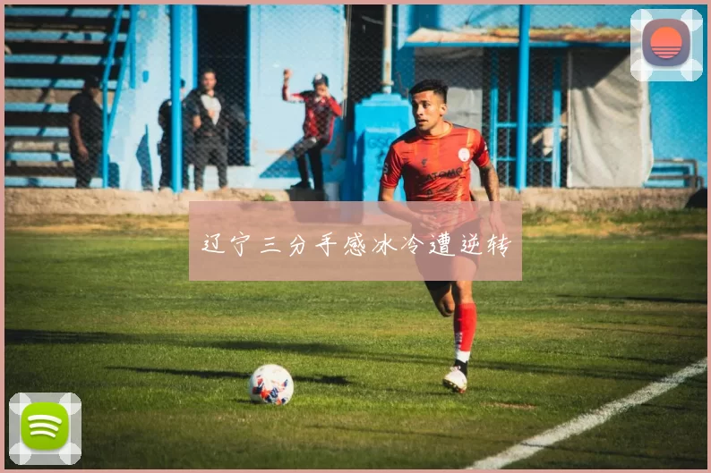 辽宁三分手感冰冷遭逆转