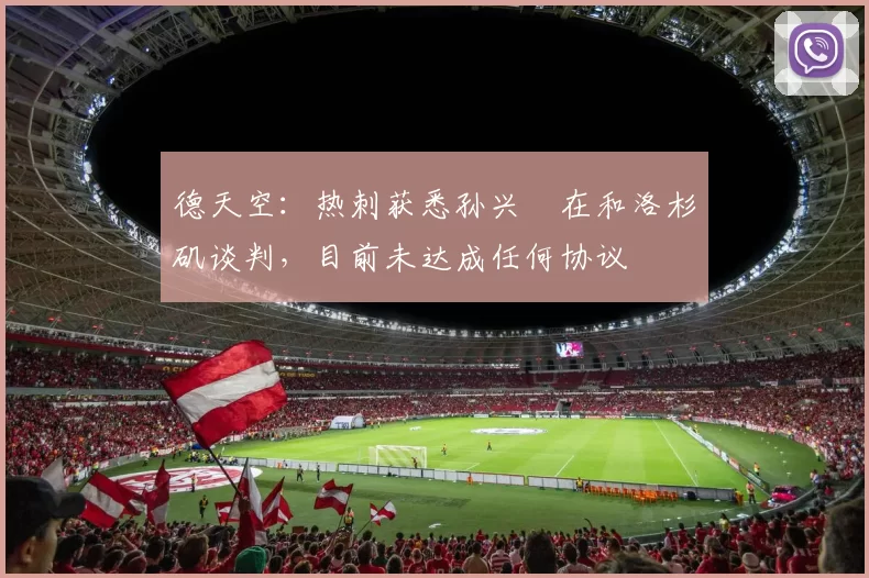 德天空：热刺获悉孙兴慜在和洛杉矶谈判，目前未达成任何协议