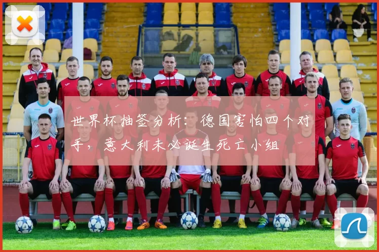 世界杯抽签分析：德国害怕四个对手，意大利未必诞生死亡小组