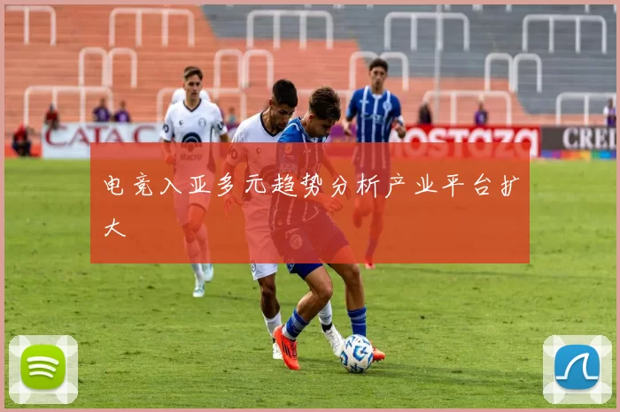 电竞入亚多元趋势分析产业平台扩大