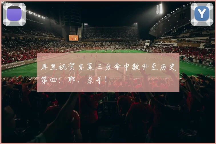 库里祝贺克莱三分命中数升至历史第四：耶，杀手！