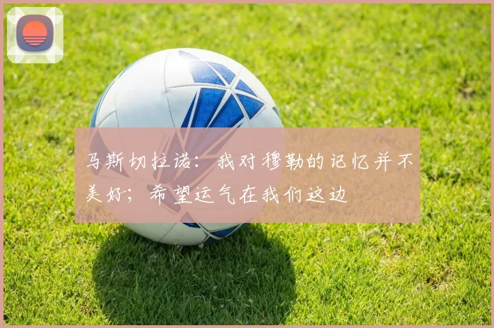 马斯切拉诺：我对穆勒的记忆并不美好；希望运气在我们这边