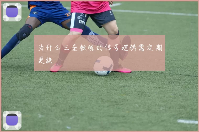 为什么三垒教练的信号逻辑需定期更换