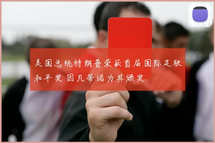 美国总统特朗普荣获首届国际足联和平奖 因凡蒂诺为其颁奖
