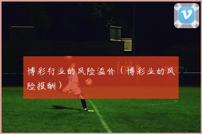 博彩行业的风险溢价（博彩业的风险报酬）