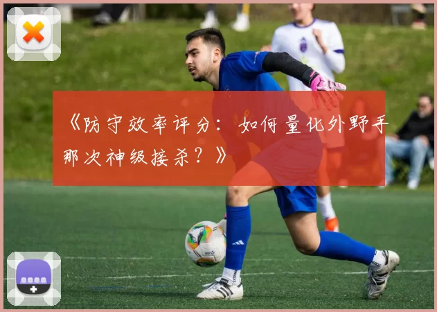 《防守效率评分：如何量化外野手那次神级接杀？》