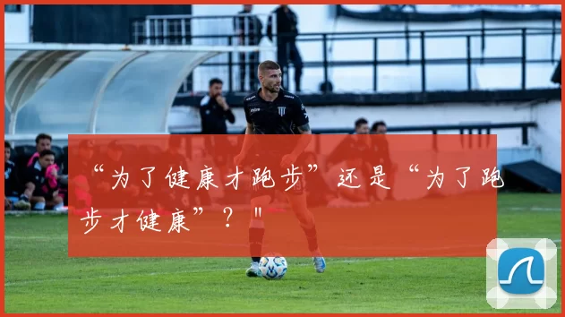 “为了健康才跑步”还是“为了跑步才健康”？＂