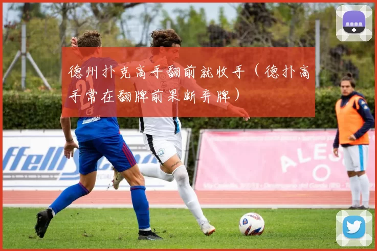 德州扑克高手翻前就收手（德扑高手常在翻牌前果断弃牌）