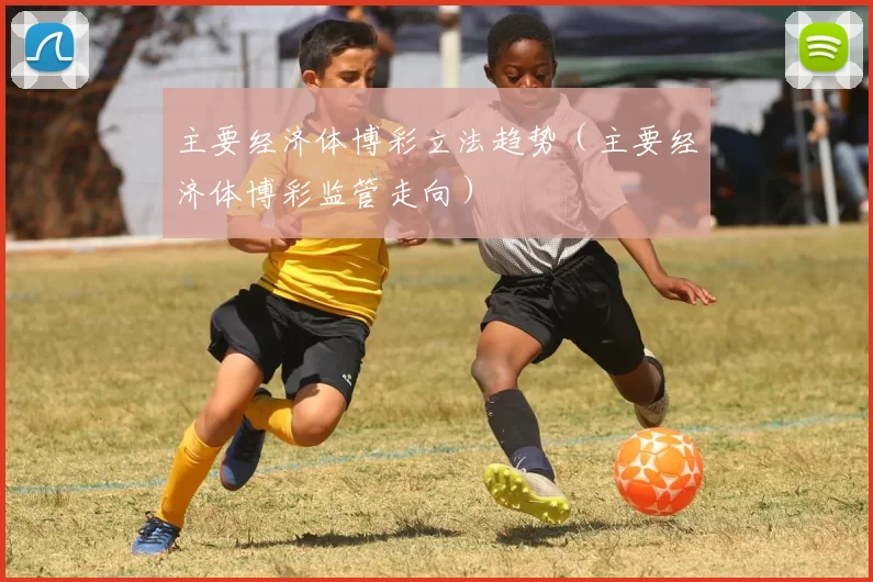 主要经济体博彩立法趋势（主要经济体博彩监管走向）