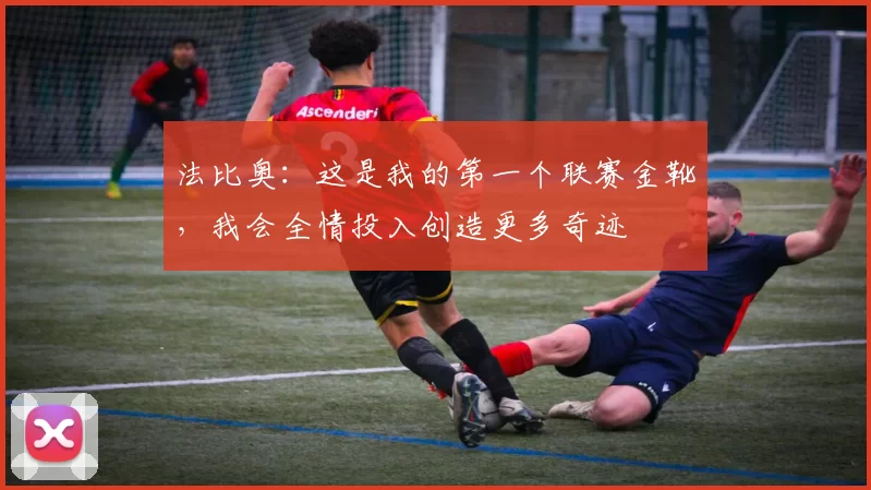 法比奥：这是我的第一个联赛金靴，我会全情投入创造更多奇迹