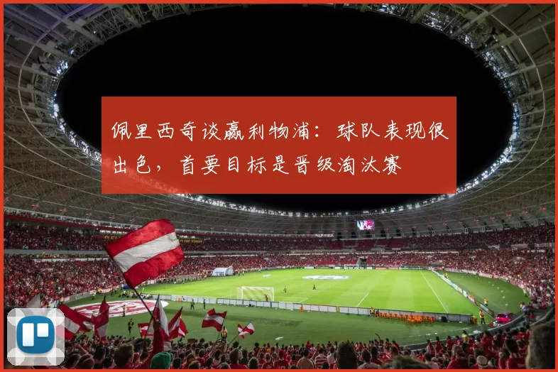 佩里西奇谈赢利物浦：球队表现很出色，首要目标是晋级淘汰赛