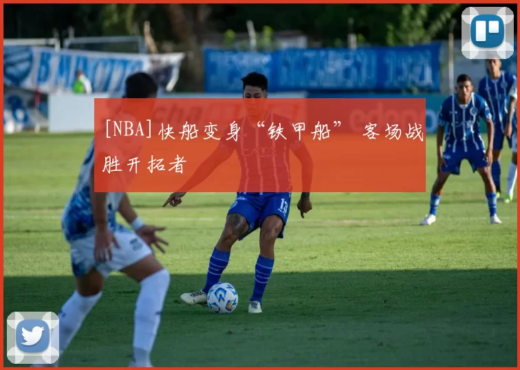 [NBA]快船变身“铁甲船” 客场战胜开拓者
