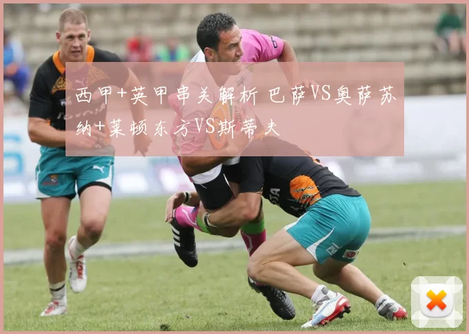 西甲+英甲串关解析 巴萨VS奥萨苏纳+莱顿东方VS斯蒂夫