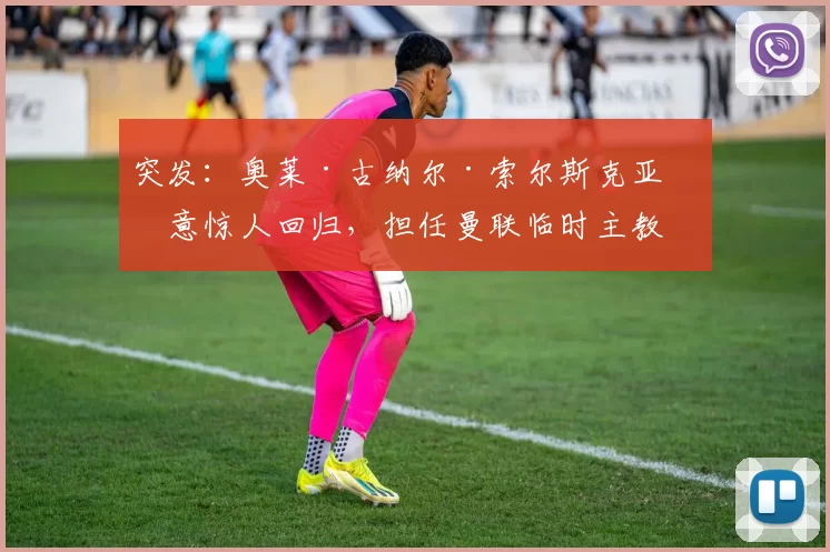 突发：奥莱·古纳尔·索尔斯克亚有意惊人回归，担任曼联临时主教练 [@RichFay] 来源：utdreport