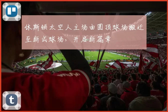 休斯顿太空人主场由圆顶球场搬迁至新式球场，开启新篇章