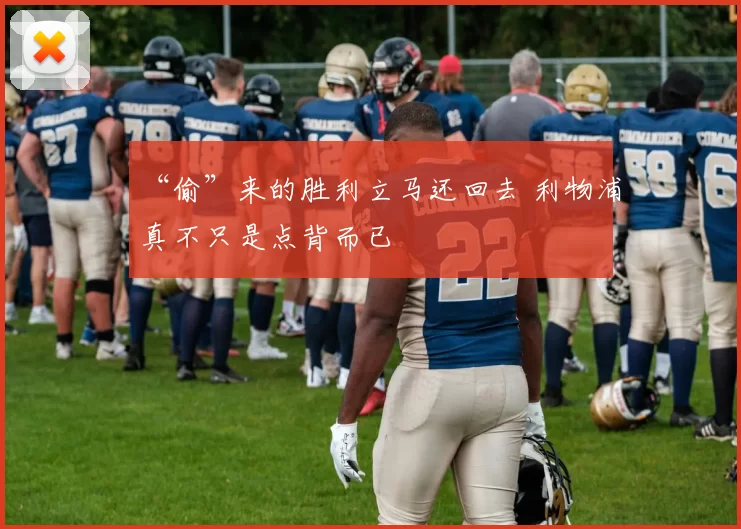 “偷”来的胜利立马还回去 利物浦真不只是点背而已