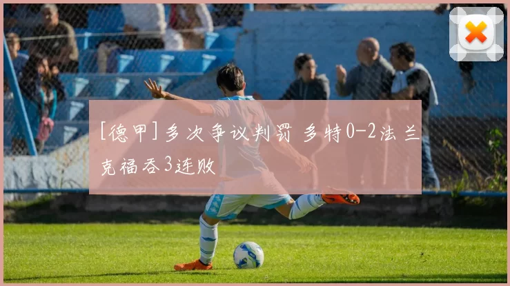 [德甲]多次争议判罚 多特0-2法兰克福吞3连败