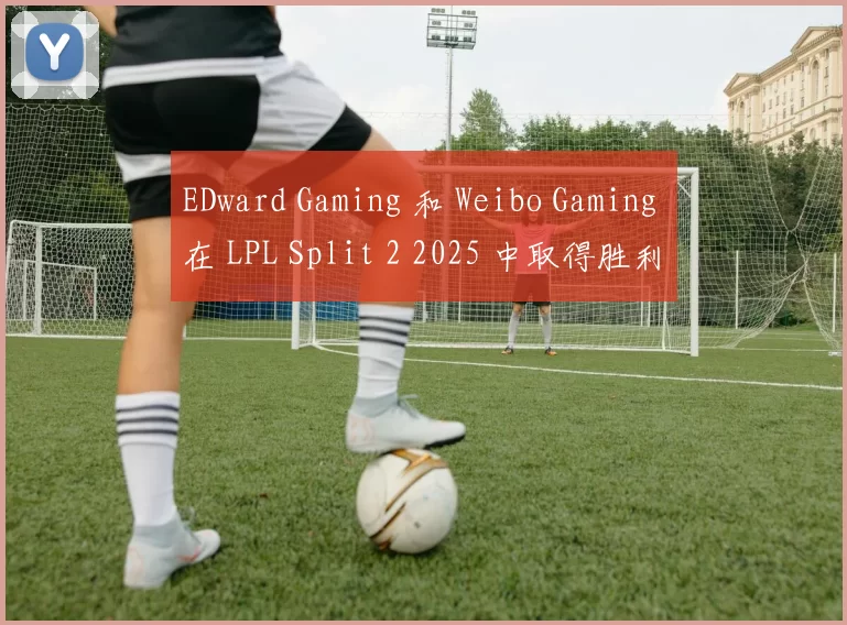 EDward Gaming 和 Weibo Gaming 在 LPL Split 2 2025 中取得胜利