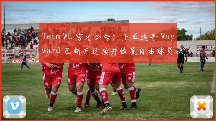 Team WE 官方公告：上单选手 Wayward 已断开连接并恢复自由球员状态