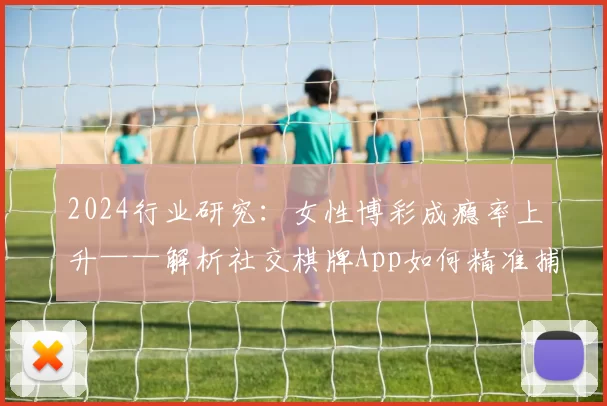 2024行业研究：女性博彩成瘾率上升——解析社交棋牌App如何精准捕捉女性心理。（2024行业洞察：女性博彩成瘾率上扬，解读社交棋牌App如何精准触达女性心理）
