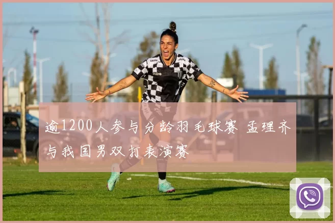 逾1200人参与分龄羽毛球赛 孟理齐与我国男双打表演赛