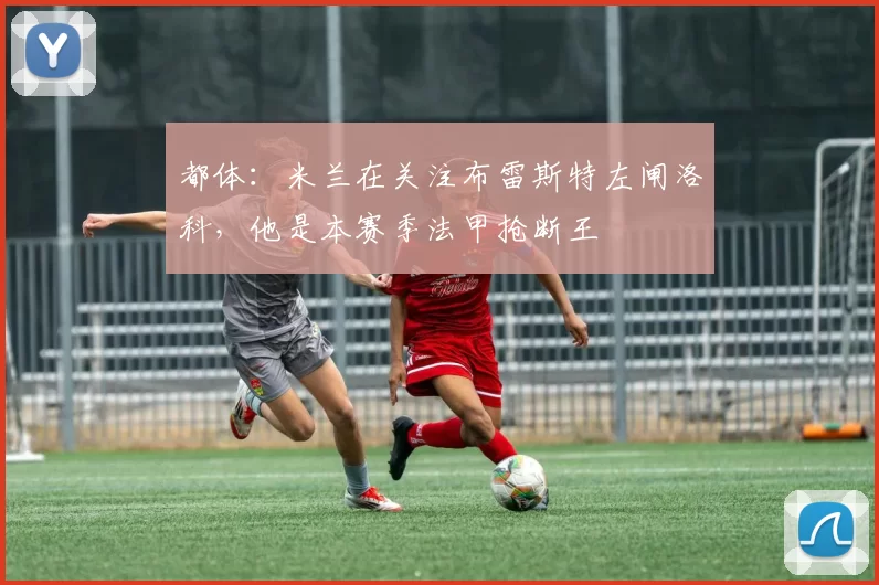 都体：米兰在关注布雷斯特左闸洛科，他是本赛季法甲抢断王