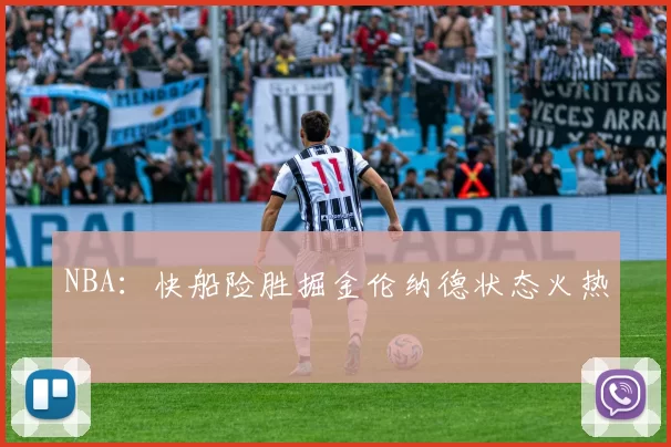 NBA：快船险胜掘金伦纳德状态火热