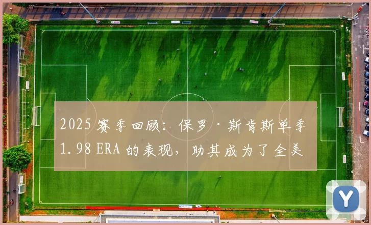 2025 赛季回顾：保罗·斯肯斯单季 1.98 ERA 的表现，助其成为了全美棒球偶像的代名词