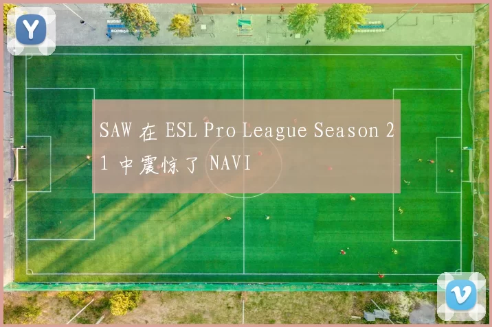 SAW 在 ESL Pro League Season 21 中震惊了 NAVI