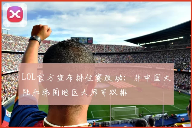 LOL官方宣布排位赛改动：非中国大陆和韩国地区大师可双排