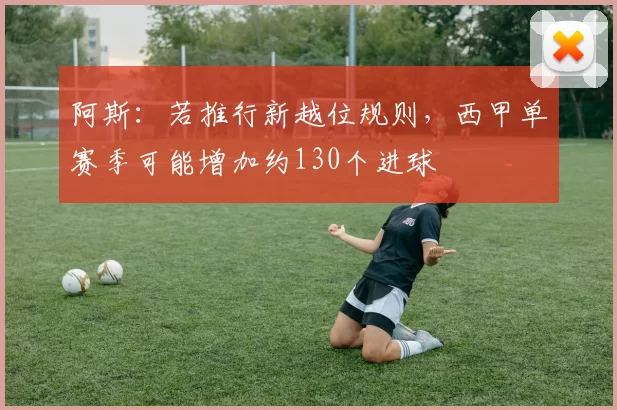 阿斯：若推行新越位规则，西甲单赛季可能增加约130个进球