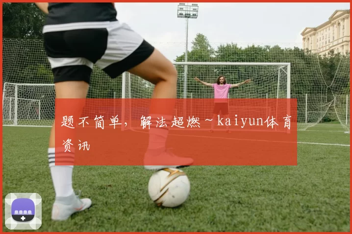 题不简单，解法超燃～kaiyun体育资讯
