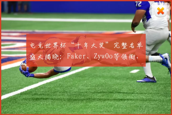 电竞世界杯“十年大奖”完整名单盛大揭晓：Faker、ZywOo等领衔，《英雄联盟》入选