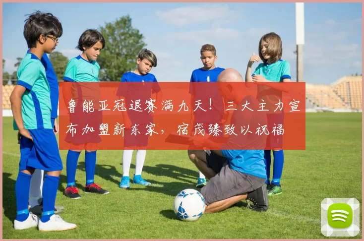 鲁能亚冠退赛满九天！三大主力宣布加盟新东家，宿茂臻致以祝福